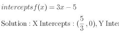 The intercepts of f(x)=3x-5 is X Intercepts: (5/3 ,0),Y Intercepts: (0,-5)